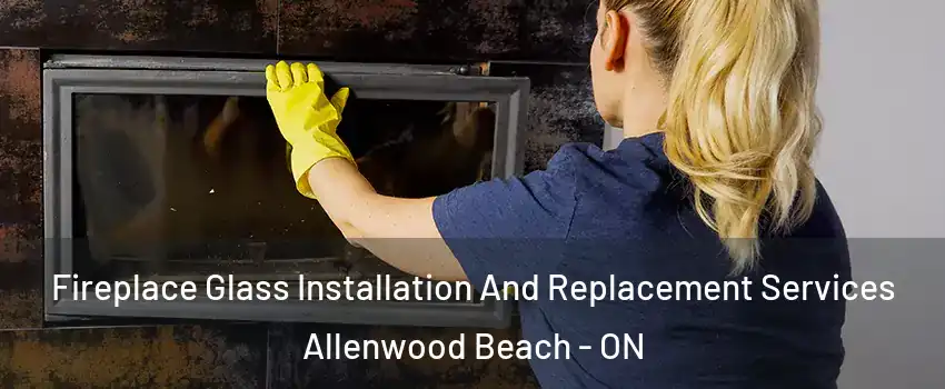  Fireplace Glass Installation And Replacement Services Allenwood Beach - ON