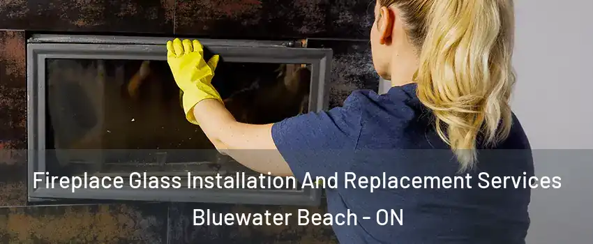  Fireplace Glass Installation And Replacement Services Bluewater Beach - ON