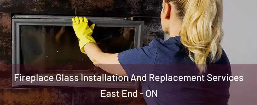  Fireplace Glass Installation And Replacement Services East End - ON