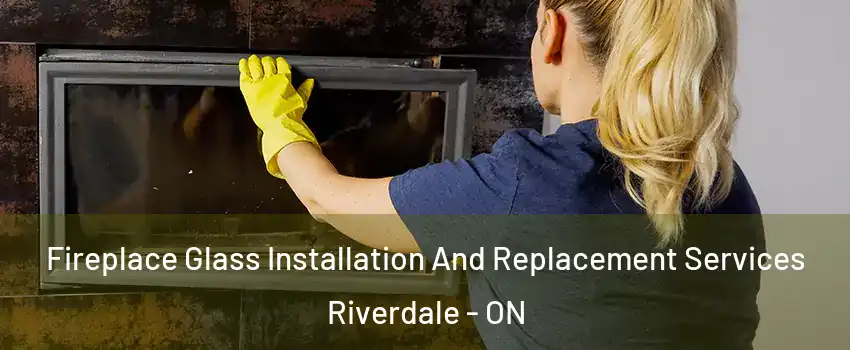  Fireplace Glass Installation And Replacement Services Riverdale - ON