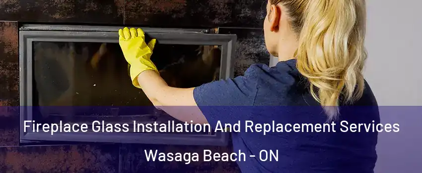  Fireplace Glass Installation And Replacement Services Wasaga Beach - ON