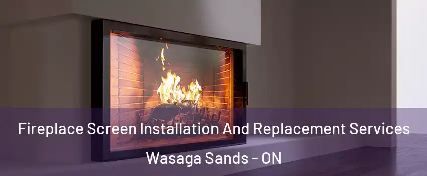  Fireplace Screen Installation And Replacement Services Wasaga Sands - ON