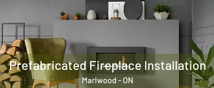  Prefabricated Fireplace Installation Marlwood - ON