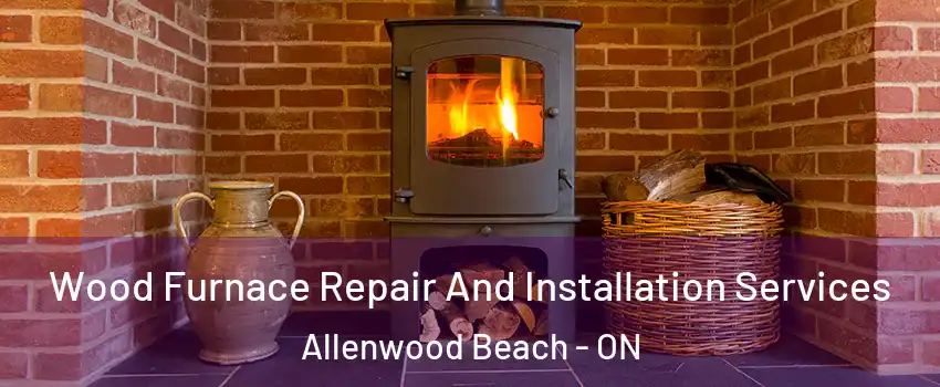  Wood Furnace Repair And Installation Services Allenwood Beach - ON